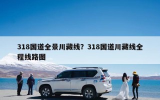 318国道全景川藏线？318国道川藏线全程线路图