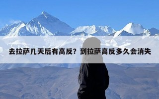 去拉萨几天后有高反？到拉萨高反多久会消失