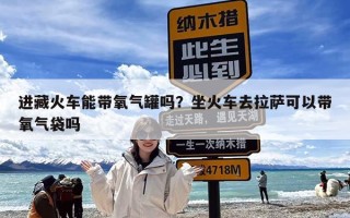 进藏火车能带氧气罐吗？坐火车去拉萨可以带氧气袋吗