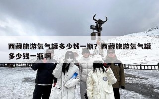 西藏旅游氧气罐多少钱一瓶？西藏旅游氧气罐多少钱一瓶啊