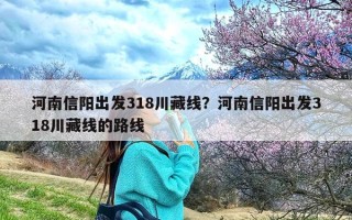 河南信阳出发318川藏线？河南信阳出发318川藏线的路线