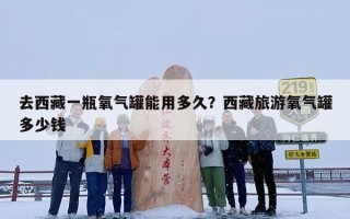 去西藏一瓶氧气罐能用多久？西藏旅游氧气罐多少钱