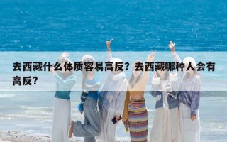 去西藏什么体质容易高反？去西藏哪种人会有高反?