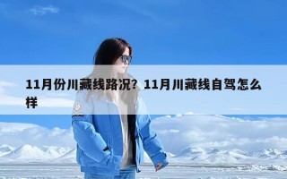 11月份川藏线路况？11月川藏线自驾怎么样