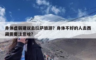 身体虚弱建议去拉萨旅游？身体不好的人去西藏需要注意啥?