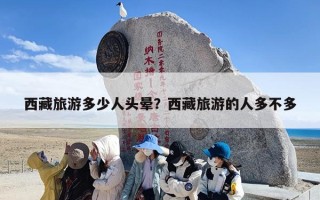 西藏旅游多少人头晕？西藏旅游的人多不多