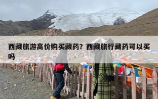 西藏旅游高价购买藏药？西藏旅行藏药可以买吗