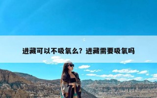 进藏可以不吸氧么？进藏需要吸氧吗