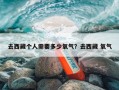 去西藏个人需要多少氧气？去西藏 氧气