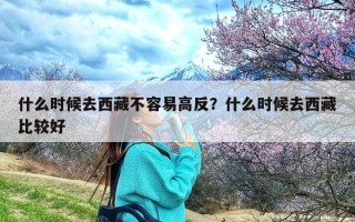 什么时候去西藏不容易高反？什么时候去西藏比较好