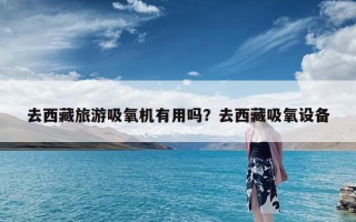 去西藏旅游吸氧机有用吗？去西藏吸氧设备