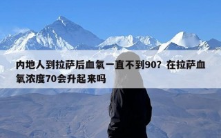 内地人到拉萨后血氧一直不到90？在拉萨血氧浓度70会升起来吗