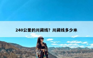 240公里的川藏线？川藏线多少米