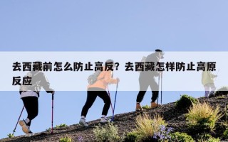 去西藏前怎么防止高反？去西藏怎样防止高原反应