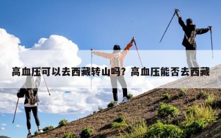 高血压可以去西藏转山吗？高血压能否去西藏