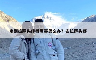 来到拉萨头疼得厉害怎么办？去拉萨头疼