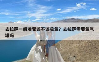 去拉萨一般难受该不该吸氧？去拉萨需要氧气罐吗