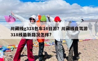 川藏线g318包车16日游？川藏线自驾游318线最新路况怎样?