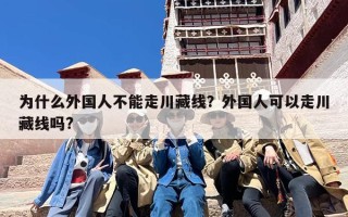 为什么外国人不能走川藏线？外国人可以走川藏线吗?