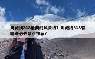 川藏线318最美的风景线？川藏线318有哪些必去景点推荐?