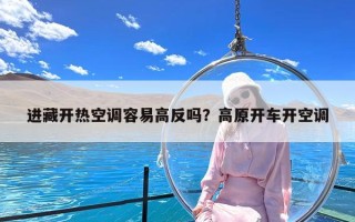 进藏开热空调容易高反吗？高原开车开空调