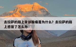 去拉萨的路上背部酸痛是为什么？去拉萨的路上感冒了怎么办