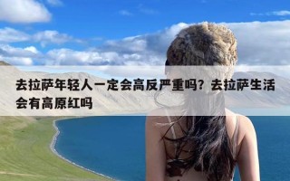 去拉萨年轻人一定会高反严重吗？去拉萨生活会有高原红吗