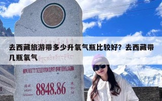 去西藏旅游带多少升氧气瓶比较好？去西藏带几瓶氧气