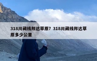 318川藏线邦达草原？318川藏线邦达草原多少公里