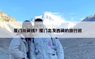 厦门川藏线？厦门出发西藏的旅行团