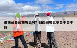 去西藏要长期吸氧吗？到西藏吸氧多会不会不好