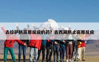 去拉萨防高原反应的药？去西藏防止高原反应