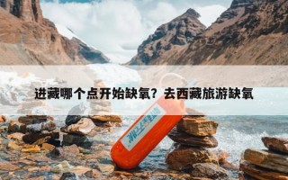 进藏哪个点开始缺氧？去西藏旅游缺氧