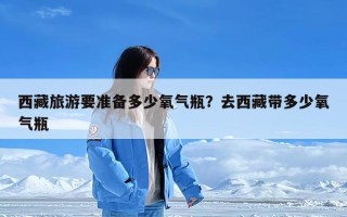 西藏旅游要准备多少氧气瓶？去西藏带多少氧气瓶