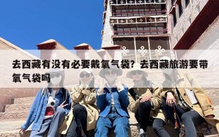 去西藏有没有必要戴氧气袋？去西藏旅游要带氧气袋吗