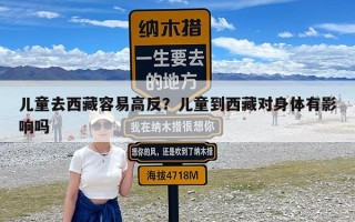 儿童去西藏容易高反？儿童到西藏对身体有影响吗