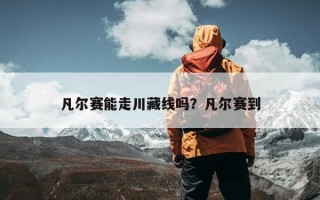 凡尔赛能走川藏线吗？凡尔赛到