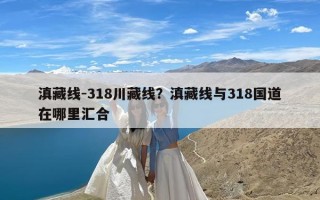 滇藏线-318川藏线？滇藏线与318国道在哪里汇合