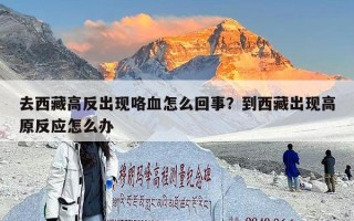 去西藏高反出现咯血怎么回事？到西藏出现高原反应怎么办