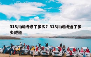 318川藏线修了多久？318川藏线通了多少隧道