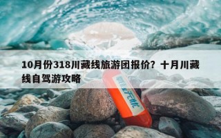 10月份318川藏线旅游团报价？十月川藏线自驾游攻略