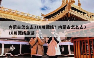 内蒙古怎么去318川藏线？内蒙古怎么去318川藏线旅游