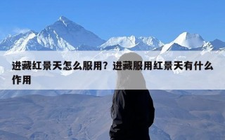 进藏红景天怎么服用？进藏服用红景天有什么作用