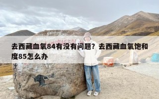 去西藏血氧84有没有问题？去西藏血氧饱和度85怎么办