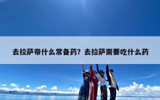 去拉萨带什么常备药？去拉萨需要吃什么药