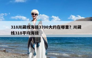 318川藏线海拔3700大约在哪里？川藏线318平均海拔