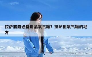 拉萨旅游必备用品氧气罐？拉萨租氧气罐的地方