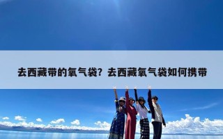 去西藏带的氧气袋？去西藏氧气袋如何携带