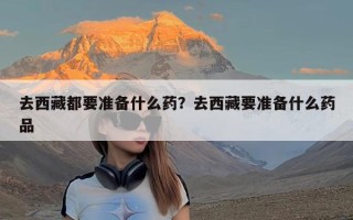 去西藏都要准备什么药？去西藏要准备什么药品