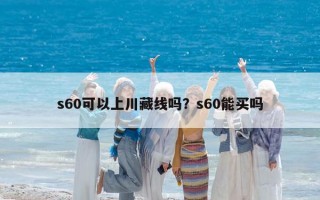 s60可以上川藏线吗？s60能买吗